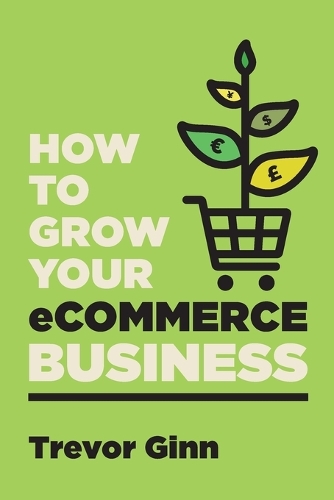  How to Grow your eCommerce Business: The Essential Guide to Building a Successful Multi-Channel Online Business...